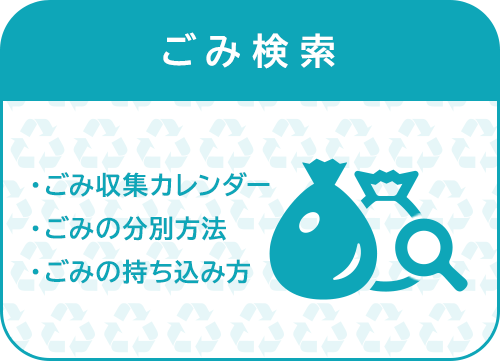 ごみ検索 ・ごみ収集カレンダー ・ごみの分別方法 ・ごみの持ち込み方